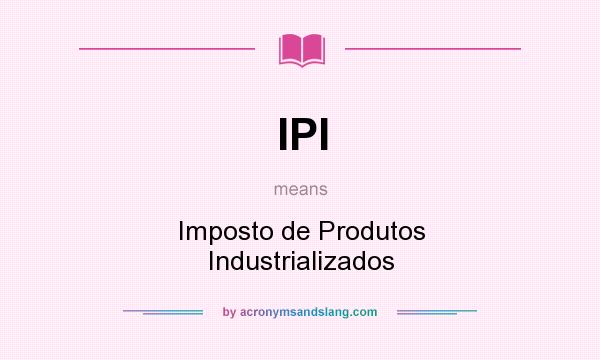 What does IPI mean? It stands for Imposto de Produtos Industrializados
