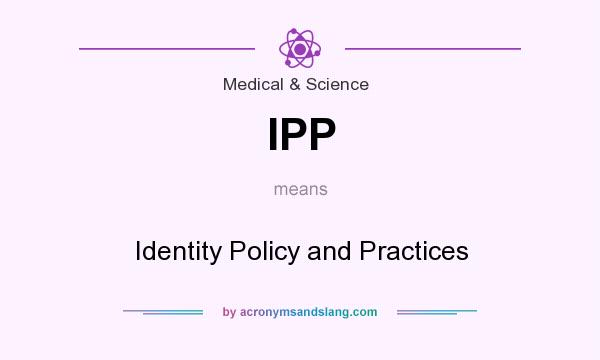 What does IPP mean? It stands for Identity Policy and Practices