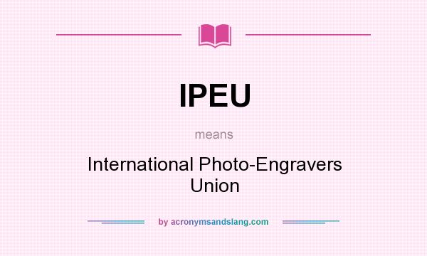 What does IPEU mean? It stands for International Photo-Engravers Union
