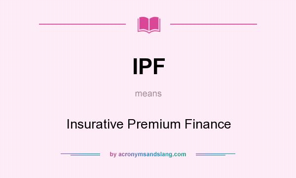 What does IPF mean? It stands for Insurative Premium Finance