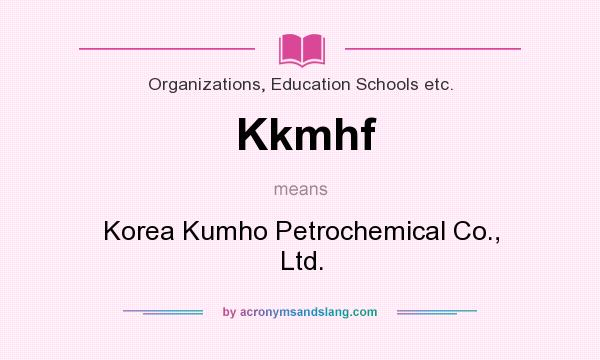 What does Kkmhf mean? It stands for Korea Kumho Petrochemical Co., Ltd.