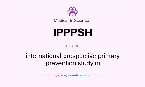 What does IPPPSH mean? It stands for international prospective primary prevention study in