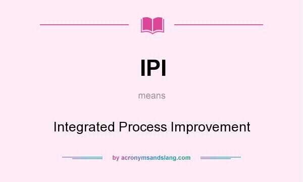 What does IPI mean? It stands for Integrated Process Improvement