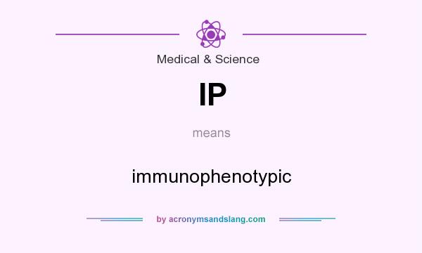 What does IP mean? It stands for immunophenotypic