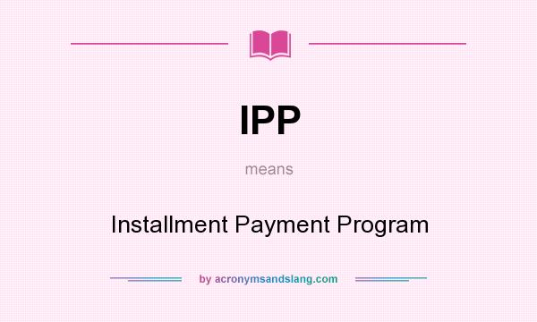 What does IPP mean? It stands for Installment Payment Program