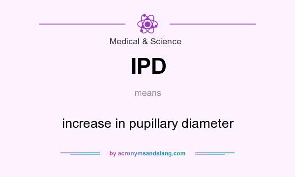 What does IPD mean? It stands for increase in pupillary diameter