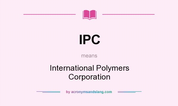 What does IPC mean? It stands for International Polymers Corporation