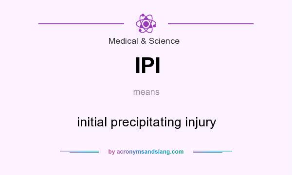 What does IPI mean? It stands for initial precipitating injury