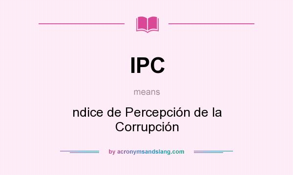 What does IPC mean? It stands for ndice de Percepción de la Corrupción