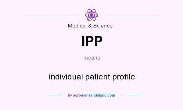What does IPP mean? It stands for individual patient profile