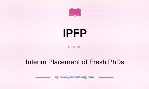 What does IPFP mean? It stands for Interim Placement of Fresh PhDs