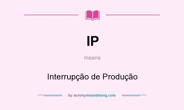 What does IP mean? It stands for Interrupção de Produção