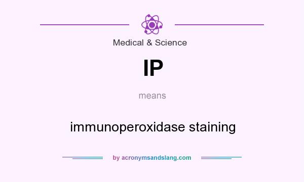 What does IP mean? It stands for immunoperoxidase staining