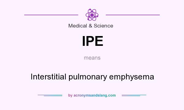 What does IPE mean? It stands for Interstitial pulmonary emphysema