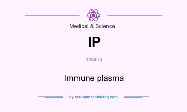 What does IP mean? It stands for Immune plasma