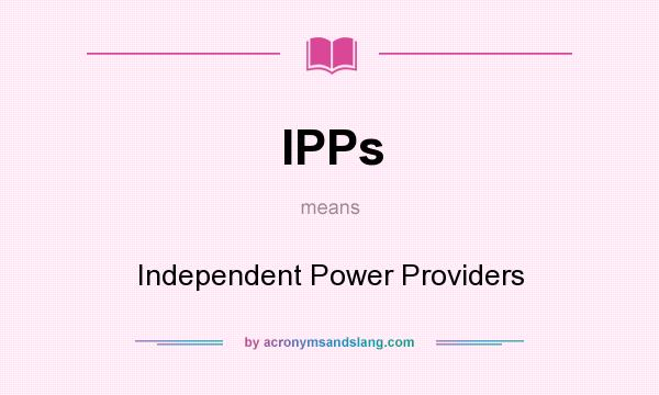 What does IPPs mean? It stands for Independent Power Providers