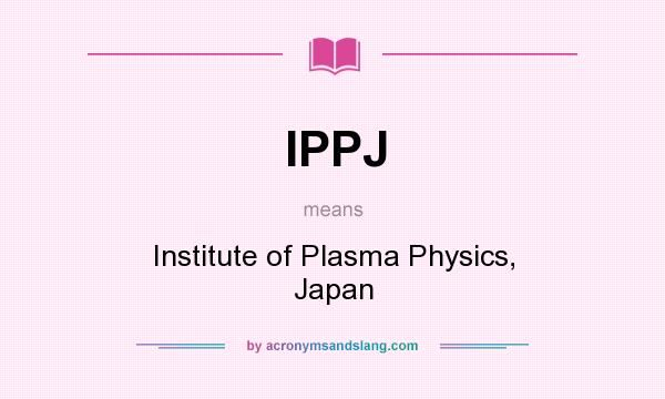 What does IPPJ mean? It stands for Institute of Plasma Physics, Japan