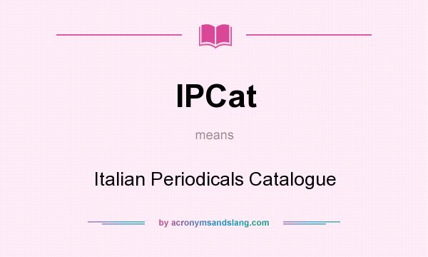What does IPCat mean? It stands for Italian Periodicals Catalogue