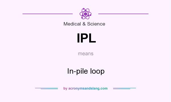 What does IPL mean? It stands for In-pile loop