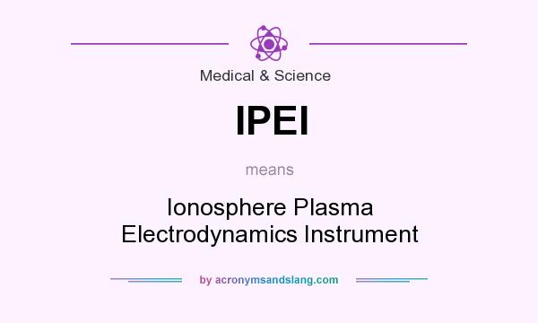 What does IPEI mean? It stands for Ionosphere Plasma Electrodynamics Instrument