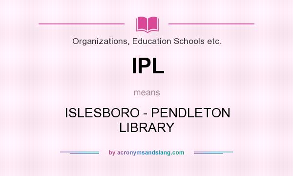 What does IPL mean? It stands for ISLESBORO - PENDLETON LIBRARY
