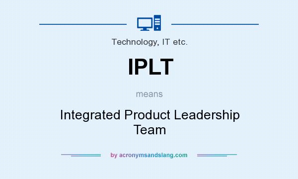 What does IPLT mean? It stands for Integrated Product Leadership Team