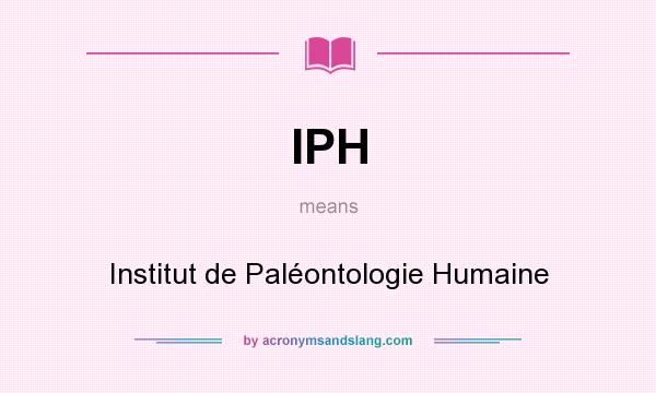 What does IPH mean? It stands for Institut de Paléontologie Humaine