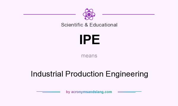 What does IPE mean? It stands for Industrial Production Engineering