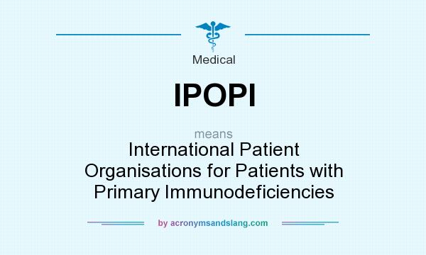 What does IPOPI mean? It stands for International Patient Organisations for Patients with Primary Immunodeficiencies