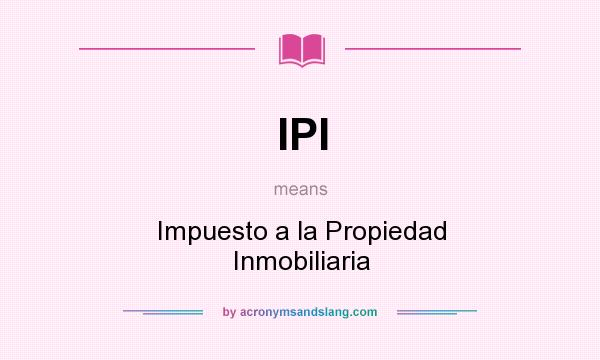 What does IPI mean? It stands for Impuesto a la Propiedad Inmobiliaria