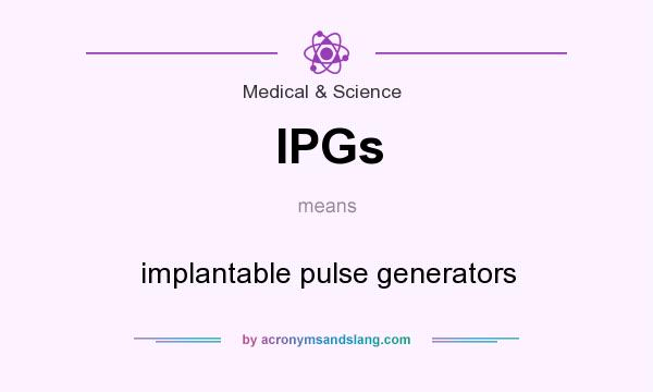 What does IPGs mean? It stands for implantable pulse generators