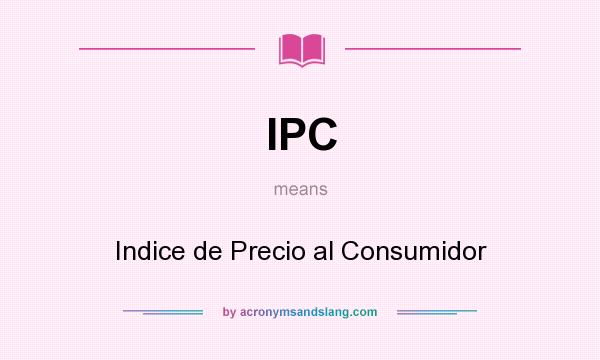 What does IPC mean? It stands for Indice de Precio al Consumidor