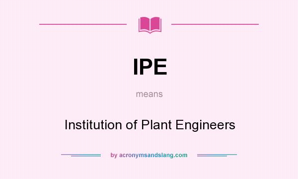 What does IPE mean? It stands for Institution of Plant Engineers