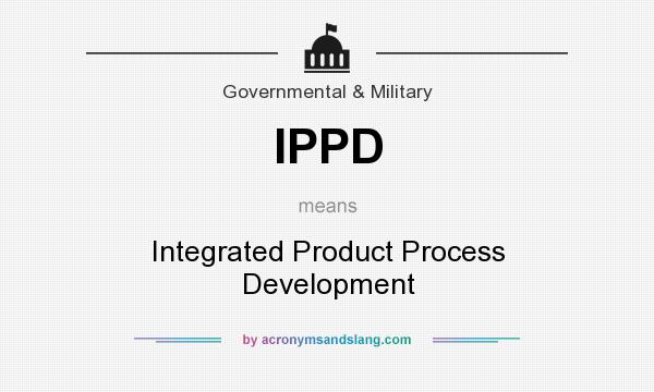 What does IPPD mean? It stands for Integrated Product Process Development