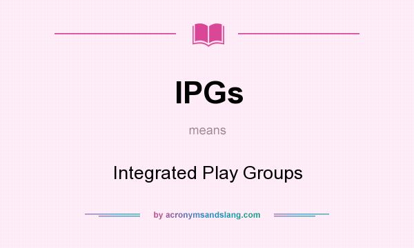 What does IPGs mean? It stands for Integrated Play Groups