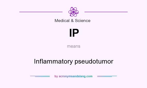 What does IP mean? It stands for Inflammatory pseudotumor