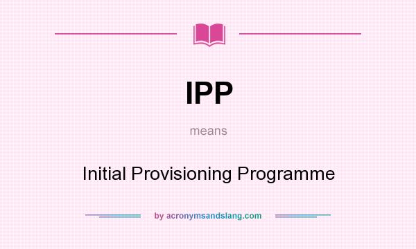 What does IPP mean? It stands for Initial Provisioning Programme