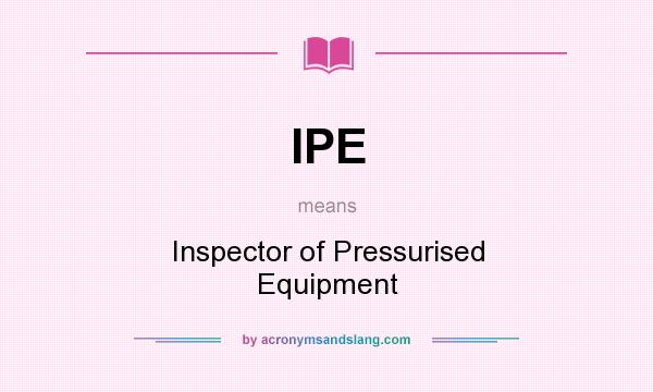 What does IPE mean? It stands for Inspector of Pressurised Equipment