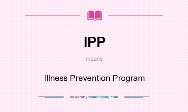 What does IPP mean? It stands for Illness Prevention Program