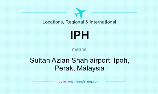 What does IPH mean? It stands for Sultan Azlan Shah airport, Ipoh, Perak, Malaysia
