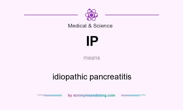 What does IP mean? It stands for idiopathic pancreatitis