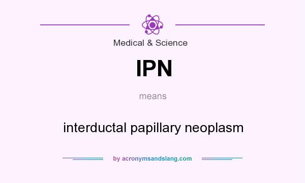 What does IPN mean? It stands for interductal papillary neoplasm