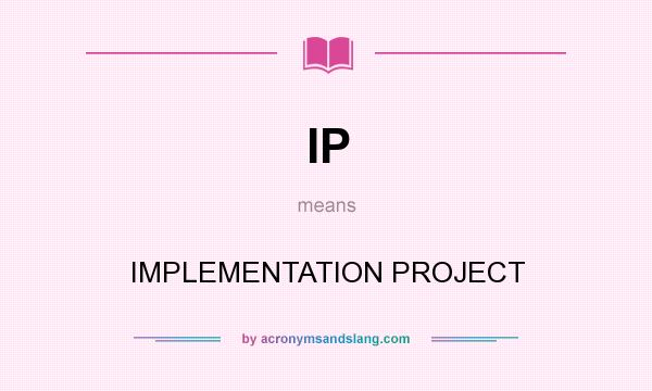 What does IP mean? It stands for IMPLEMENTATION PROJECT
