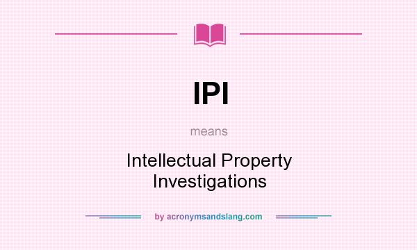 What does IPI mean? It stands for Intellectual Property Investigations