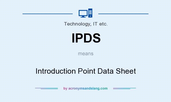 What does IPDS mean? It stands for Introduction Point Data Sheet