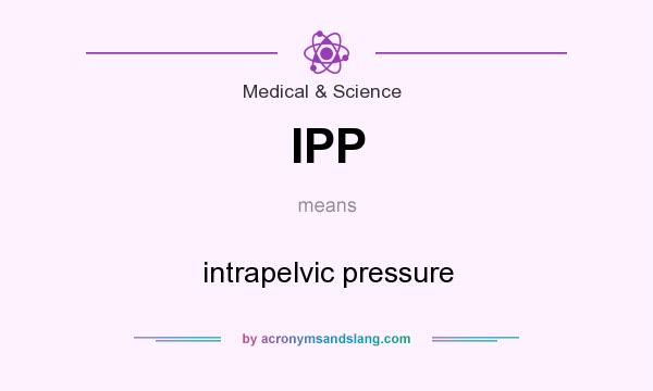 What does IPP mean? It stands for intrapelvic pressure
