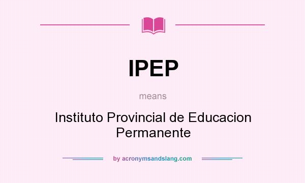 What does IPEP mean? It stands for Instituto Provincial de Educacion Permanente