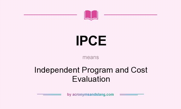 What does IPCE mean? It stands for Independent Program and Cost Evaluation