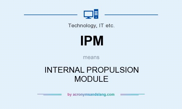 What does IPM mean? It stands for INTERNAL PROPULSION MODULE