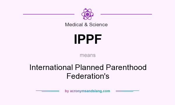 What does IPPF mean? It stands for International Planned Parenthood Federation`s